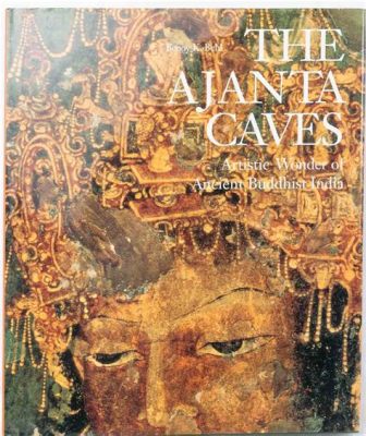 The Ajanta Caves Paintings: Vivid Artistic Expressions of Early Buddhist Thought and Patronage